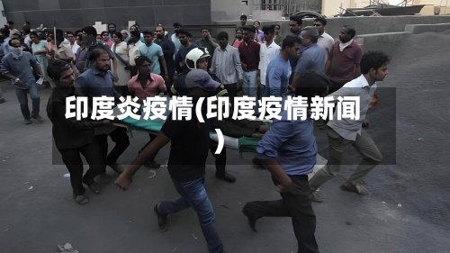 印度炎疫情(印度疫情新闻)