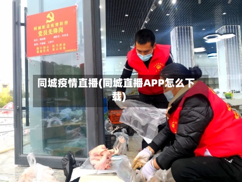 同城疫情直播(同城直播APP怎么下载)-第2张图片
