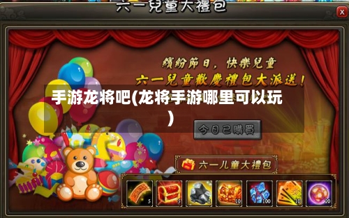 手游龙将吧(龙将手游哪里可以玩)