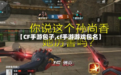【CF手游包子,cf手游游戏包名】-第2张图片