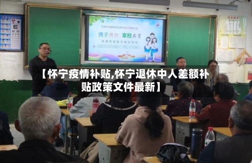 【怀宁疫情补贴,怀宁退休中人差额补贴政策文件最新】-第3张图片