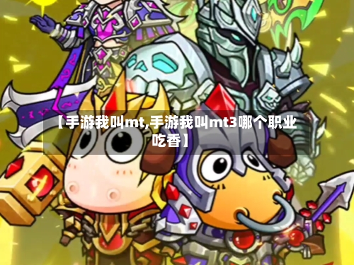 【手游我叫mt,手游我叫mt3哪个职业吃香】-第2张图片
