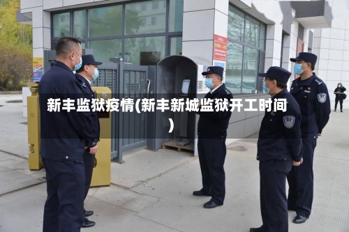 新丰监狱疫情(新丰新城监狱开工时间)-第2张图片