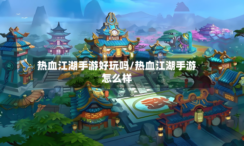 热血江湖手游好玩吗/热血江湖手游怎么样-第3张图片