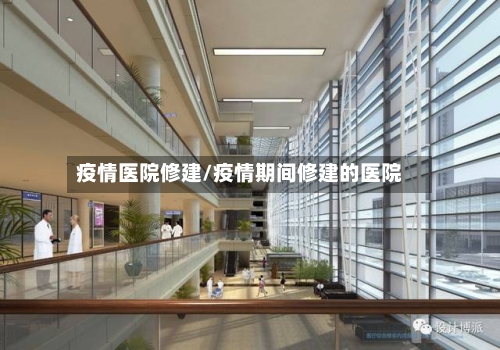疫情医院修建/疫情期间修建的医院-第3张图片