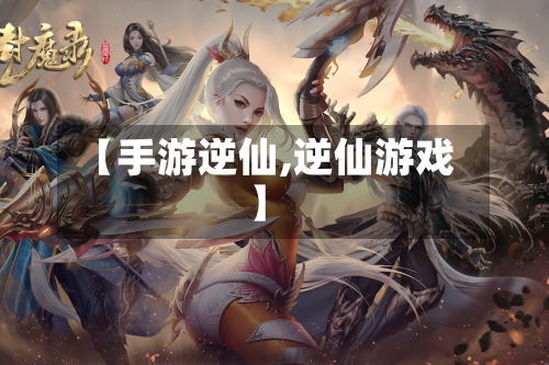 【手游逆仙,逆仙游戏】