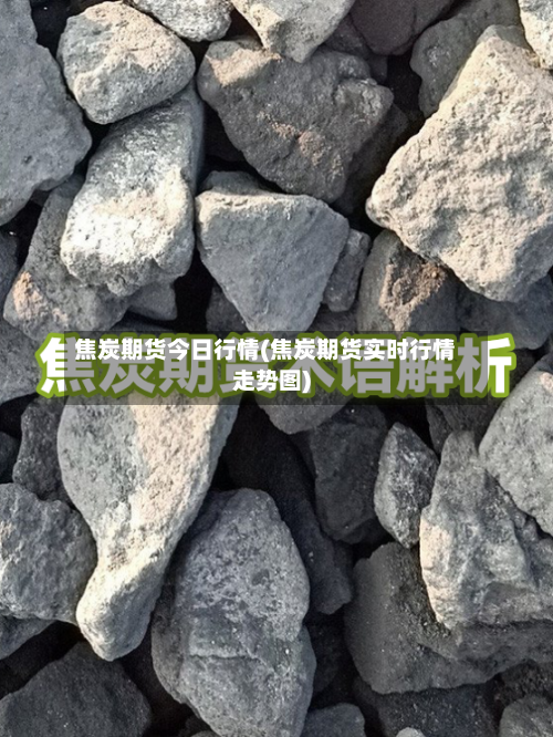 焦炭期货今日行情(焦炭期货实时行情走势图)-第3张图片