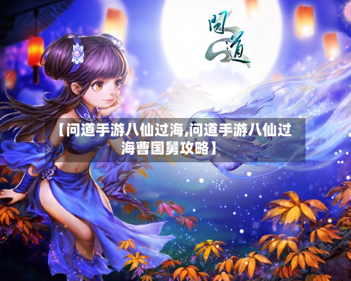 【问道手游八仙过海,问道手游八仙过海曹国舅攻略】