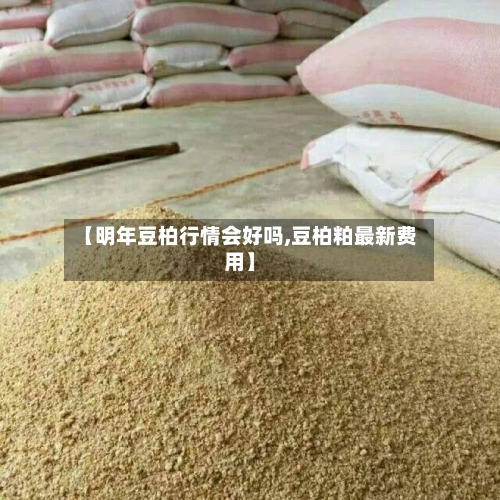 【明年豆柏行情会好吗,豆柏粕最新费用】-第2张图片