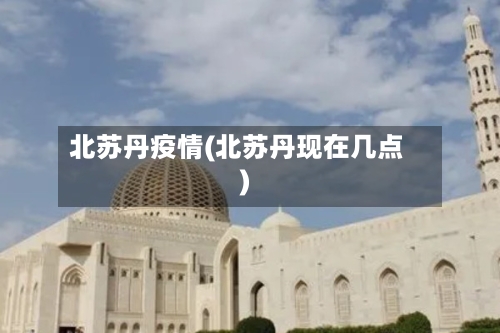 北苏丹疫情(北苏丹现在几点)-第2张图片