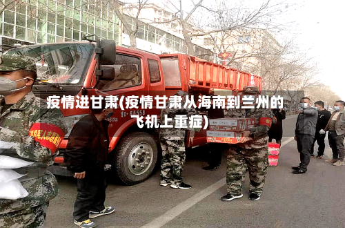 疫情进甘肃(疫情甘肃从海南到兰州的飞机上重症)