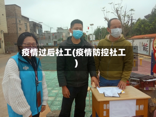 疫情过后社工(疫情防控社工)