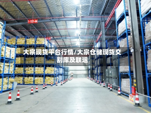 大宗现货平台行情/大宗仓储现货交割库及联运-第3张图片