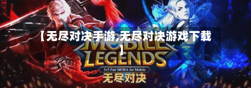 【无尽对决手游,无尽对决游戏下载】-第3张图片
