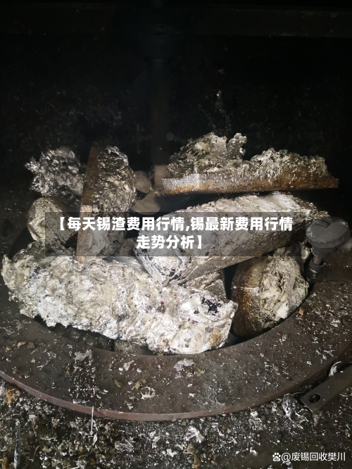 【每天锡渣费用行情,锡最新费用行情走势分析】