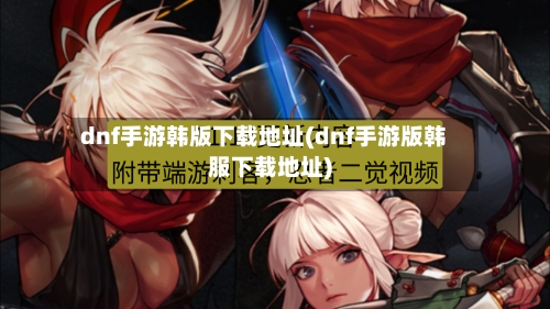 dnf手游韩版下载地址(dnf手游版韩服下载地址)-第2张图片