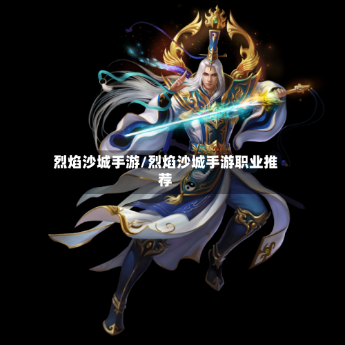 烈焰沙城手游/烈焰沙城手游职业推荐