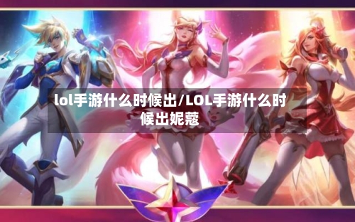 lol手游什么时候出/LOL手游什么时候出妮蔻-第2张图片
