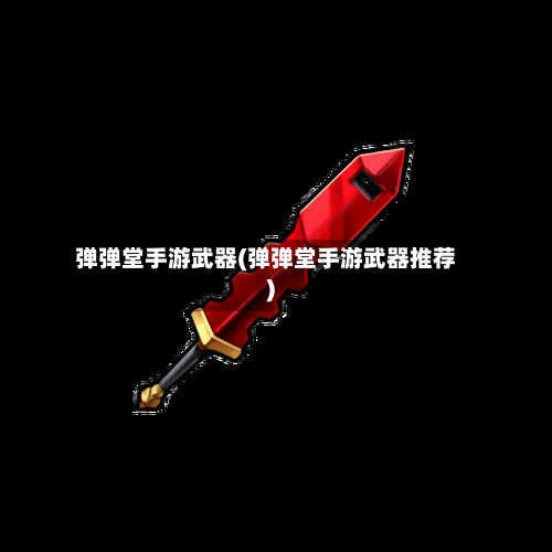 弹弹堂手游武器(弹弹堂手游武器推荐)