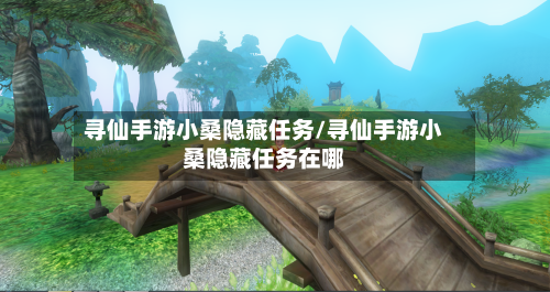 寻仙手游小桑隐藏任务/寻仙手游小桑隐藏任务在哪