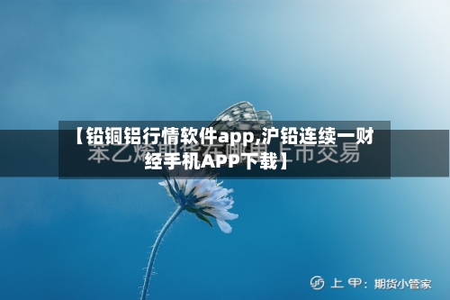 【铅铜铝行情软件app,沪铅连续一财经手机APP下载】-第2张图片