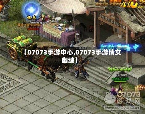 【07073手游中心,07073手游倩女幽魂】-第2张图片