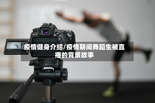 疫情健身介绍/疫情期间舞蹈生被直播的背景故事-第2张图片