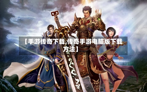 【手游传奇下载,传奇手游电脑版下载方法】-第2张图片