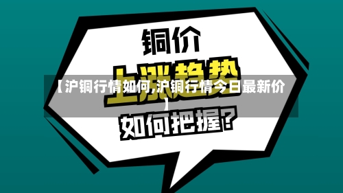 【沪铜行情如何,沪铜行情今日最新价】