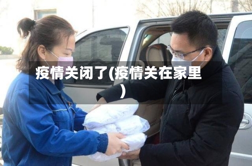疫情关闭了(疫情关在家里)