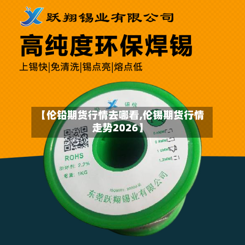 【伦铅期货行情去哪看,伦锡期货行情走势2026】