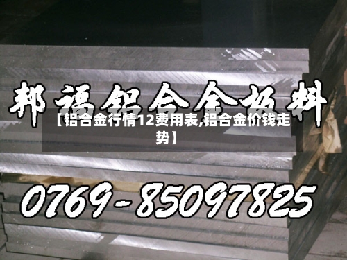 【铝合金行情12费用表,铝合金价钱走势】