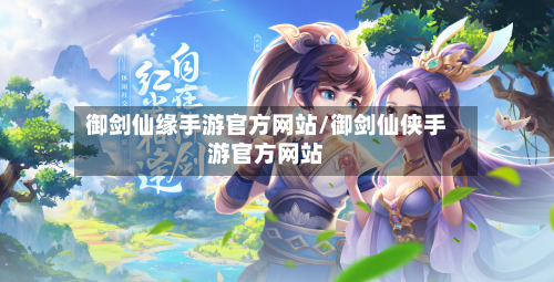 御剑仙缘手游官方网站/御剑仙侠手游官方网站-第2张图片