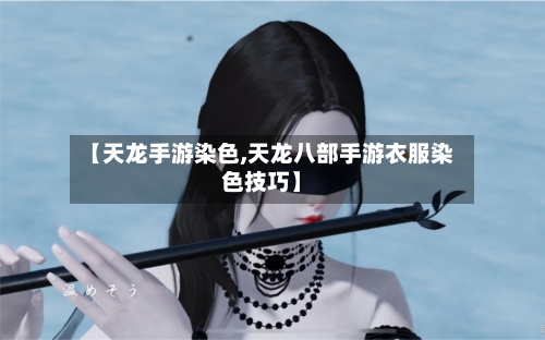 【天龙手游染色,天龙八部手游衣服染色技巧】