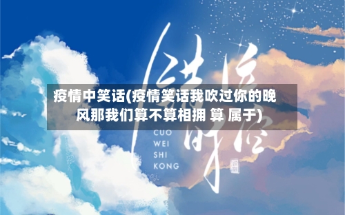 疫情中笑话(疫情笑话我吹过你的晚风那我们算不算相拥 算 属于)-第2张图片