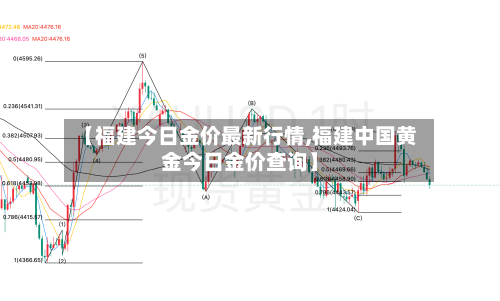 【福建今日金价最新行情,福建中国黄金今日金价查询】-第3张图片