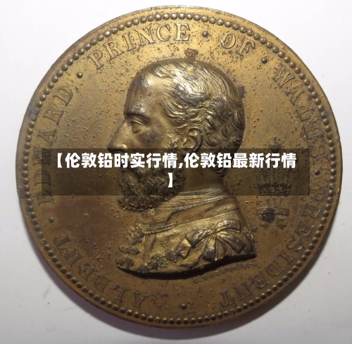 【伦敦铅时实行情,伦敦铅最新行情】
