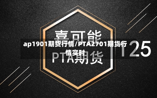 ap1901期货行情/PTA2701期货行情实时