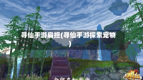寻仙手游扁担(寻仙手游探索宠物)-第3张图片
