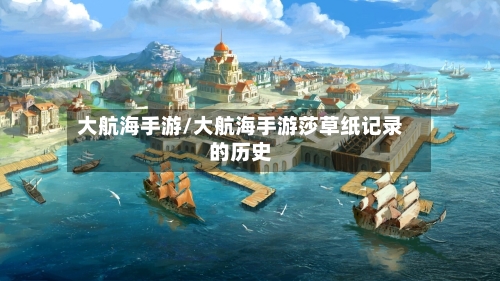 大航海手游/大航海手游莎草纸记录的历史-第2张图片