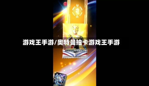 游戏王手游/奥特曼抽卡游戏王手游