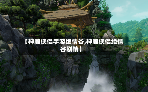 【神雕侠侣手游绝情谷,神雕侠侣绝情谷剧情】-第2张图片