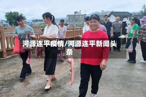 河源连平疫情/河源连平新闻头条