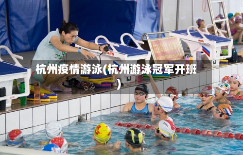 杭州疫情游泳(杭州游泳冠军开班)