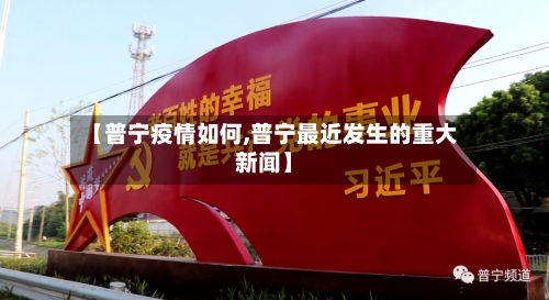 【普宁疫情如何,普宁最近发生的重大新闻】