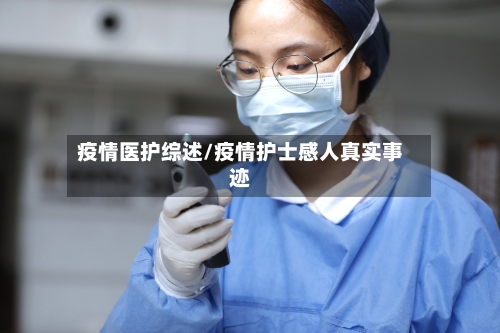 疫情医护综述/疫情护士感人真实事迹