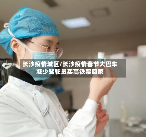 长沙疫情城区/长沙疫情春节大巴车减少驾驶员买高铁票回家