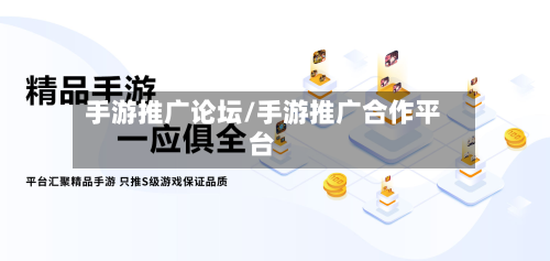 手游推广论坛/手游推广合作平台