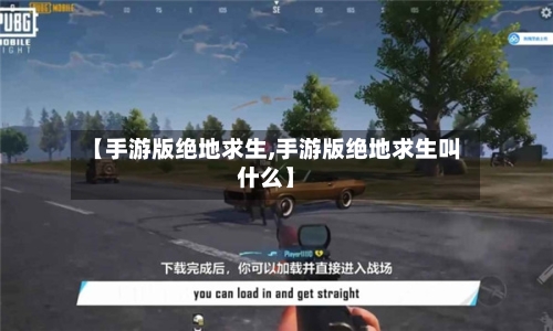 【手游版绝地求生,手游版绝地求生叫什么】