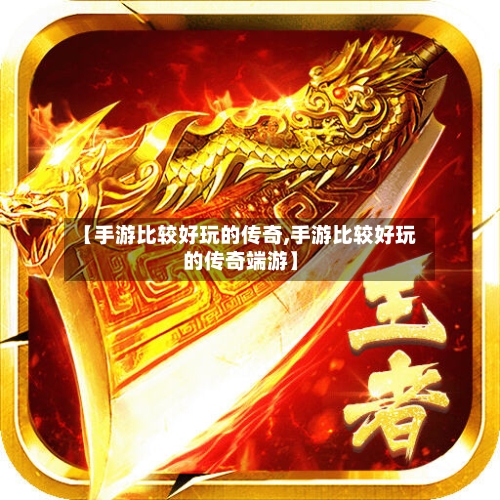 【手游比较好玩的传奇,手游比较好玩的传奇端游】